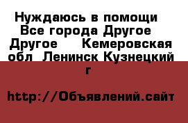 Нуждаюсь в помощи - Все города Другое » Другое   . Кемеровская обл.,Ленинск-Кузнецкий г.